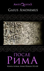 После Рима. 192-430 по Рождеству. От "солдатских императоров" до Карла Великого. Книга первая