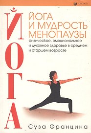 Йога и мудрость менопаузы. Физическое, эмоциональное и духовное здоровье в среднем и старшем возраст