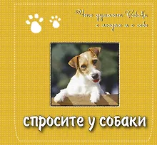 Спросите у собаки: что думают собаки о людях и о себе. Подарочное издание