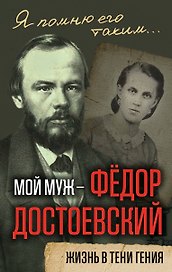 Мой муж – Федор Достоевский. Жизнь в тени гения