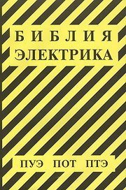 Библия электрика: ПУЭ (шестое и седьмое издания, все действующие разделы), ПОТ, ПТЭ