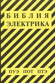 Библия электрика: ПУЭ (шестое и седьмое издания, все действующие разделы), ПОТ, ПТЭ