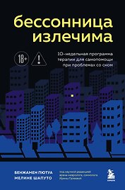 Бессонница излечима. 10-недельная программа терапии для самопомощи при проблемах со сном