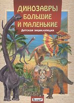 Динозавры большие и маленькие.Детская энциклопедия
