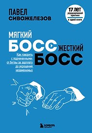 Мягкий босс - жесткий босс. Как говорить с подчиненными: от битвы за зарплату до укрощения незаменимых