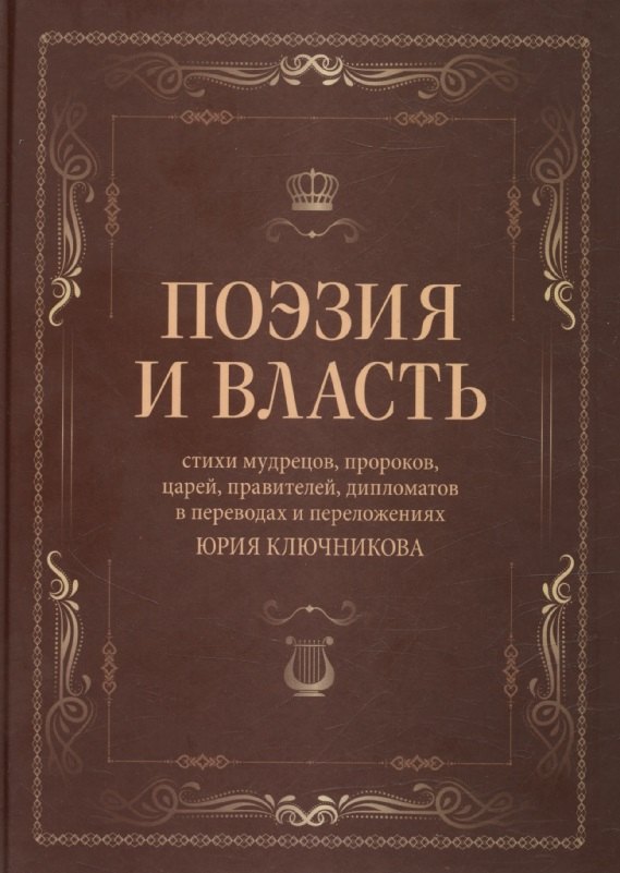 

Поэзия и власть: Стихи мудрецов, пророков, царей правителей, дипломатов в переводах и переложениях Юрия Ключникова