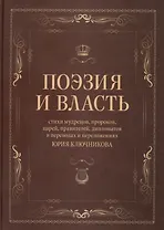 Поэзия и власть: Стихи мудрецов, пророков, царей правителей, дипломатов в переводах и переложениях Юрия Ключникова