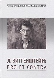 Л. Витгенштейн: Pro et contra. Личность и наследие Л. Витгенштейна в оценках российских исследователей. Антология