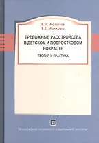 Тревожные расстройства в детском и подростковом возрасте. Теория и практика. Монография.