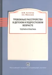 Тревожные расстройства в детском и подростковом возрасте. Теория и практика. Монография.