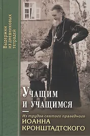 Учащим и учащимся: Из трудов святого праведного Иоанна Кронштадского. Выдержки из дневниковых тетрадей за 1856-1866 годы