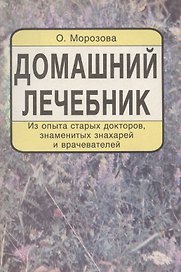 Домашний лечебник. Из опыта старых докторов, знаменитых знахарей и врачевателей