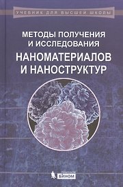 Методы получения и исследования наноматериалов и наноструктур. Лабораторный практикум по нанотехнологиям: учебное пособие / 2-е изд., перераб. и доп.