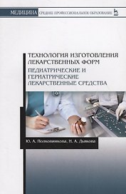 Технология изготовления лекарственных форм. Педиатрические и гериатрические лекарств средства. Учебное пособие