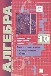 Математика: алгебра и начала математического анализа, геометрия. Алгебра и начала математического анализа. 10 класс. Самостоятельные и контрольные работы. Углубленный уровень