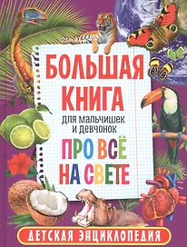 Большая книга для мальчишек и девчонок про всё на свете. Детская энциклопедия