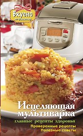 Исцеляющая мультиварка. Главные рецепты здоровья