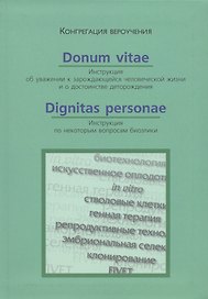 Donum Vitae. Инструкция об уважении к зарождающейся человеческой жизни. Dignitas Personae. Инструкция по некоторым вопросам биоэтики