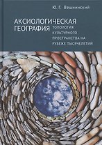Аксиологическая география. Топология культурного пространства на рубеже тысячелетий
