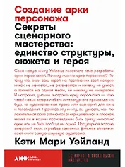 Создание арки персонажа. Секреты сценарного мастерства: единство структуры, сюжета и героя