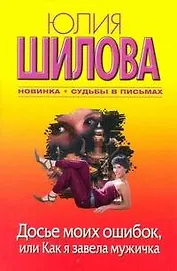 Досье моих ошибок, или Как я завела себе мужичка : роман