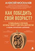 Как победить свой возраст? 8 уникальных способов, которые помогут достичь долголетия. 3-е издание - 0