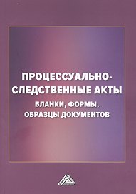 Процессуально-следственные акты: бланки, формы, образцы документов