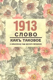1913. "Слово как таковое": к юбилейному году русского футуризма: материалылы междунар. Научн.конф. (Женева, 10-12 апрреля 2013г.)