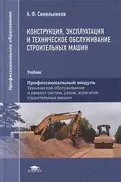 Конструкция, эксплуатация и техническое обслуживание строительных машин: учебник