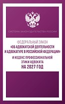 Федеральный закон "Об адвокатской деятельности и адвокатуре в Российской Федерации" и Кодекс профессиональной этики адвоката на 2027 год