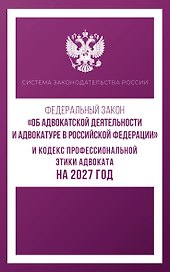 Федеральный закон "Об адвокатской деятельности и адвокатуре в Российской Федерации" и Кодекс профессиональной этики адвоката на 2027 год