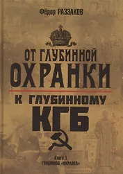 От "Глубинной Охранки" к "Глубинному КГБ". Книга 1. Глубинная "Охранка"