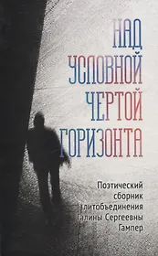 Над условной чертой горизонта Поэтический сборник литобъединения Галины Сергеевны Гампер
