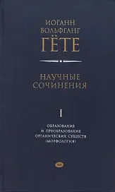 Научные сочинения. Том 1. Образование и преобразование органических существ (морфология)