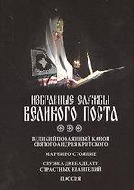 Избранные службы Великого Поста. Великий покаянный канон святого Андрея Критского. Мариино стояние. Служба двенадцати страстных Евангелий. Пассия