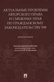 Актуальные проблемы авторского права и смежных прав по гражданскому законодательству РФ. Монография