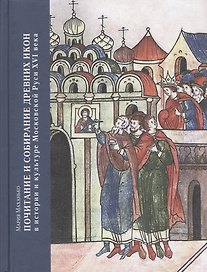 Почитание и собирание древних икон в истории и культуре Московской Руси XVI века