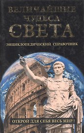 Величайшие чудеса света. Энциклопедический справочник