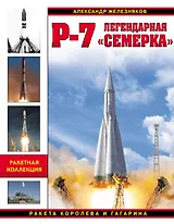 Р-7. Легендарная «семерка». Ракета Королева и Гагарина