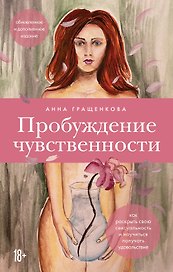 Пробуждение чувственности. Как раскрыть свою сексуальность и научиться получать удовольствие. Обновленное и дополненное издание