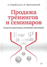 Продажа тренингов и семинаров. Секреты практиков, делающих миллионы.