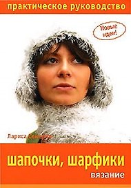 Шапочки, шарфики. Вязание. Практическое руководство