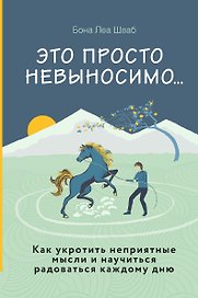 Это просто невыносимо... Как укротить неприятные мысли и научиться радоваться каждому дню