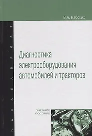 Диагностика электрооборудования автомобилей и  тракторов: Учебное пособие - (Высшее образование: Бакалавриат) (ГРИФ) /Набоких В.А.