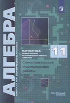 Математика. 11 класс. Алгебра и начала математического анализа, геометрия. Самостоятельные и контрольные работы. Углубленный уровень