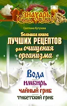 Большая книга лучших рецептов для ощищения организма. Вода. Имбирь. Чайный гриб. Тибетский гриб