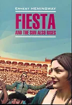 Фиеста, и солнце восходит: Книга для чтения на английском языке.
