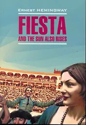Фиеста, и солнце восходит: Книга для чтения на английском языке.