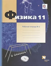 Физика. 11 класс: углублённый уровень Рабочая тетрадь №2 для учащихся общеобразовательных организаций