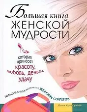 Большая книга женской мудрости, которая принесет красоту, любовь, деньги, удачу. Большая книга маленьких женских секретов